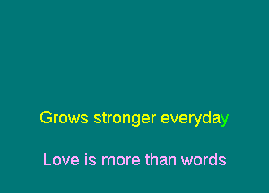 Grows stronger everyday

Love is more than words