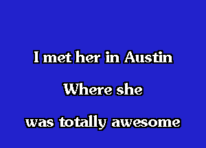 I met her in Austin

Where she

was totally awesome