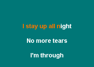 I stay up all night

No more tears

I'm through