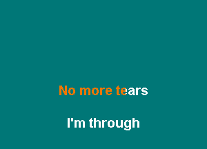 No more tears

I'm through