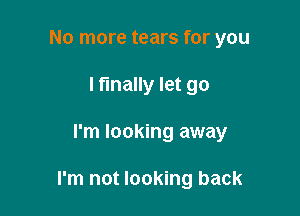 No more tears for you
lflnally let go

I'm looking away

I'm not looking back