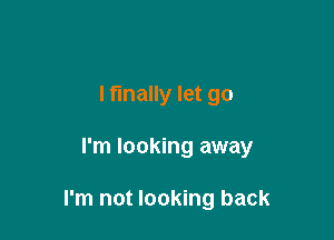 lflnally let go

I'm looking away

I'm not looking back