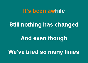 It's been awhile

Still nothing has changed

And even though

We've tried so many times