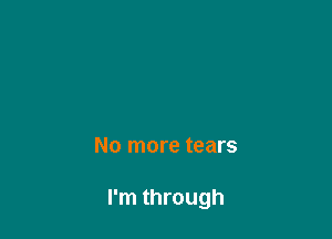 No more tears

I'm through