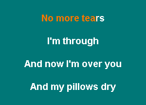 No more tears

I'm through

And now I'm over you

And my pillows dry