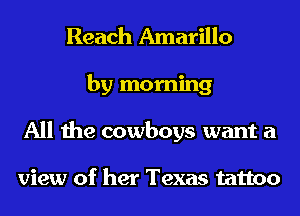 Reach Amarillo
by morning
All the cowboys want a

view of her Texas tattoo