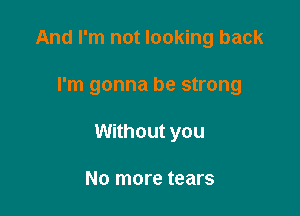 And I'm not looking back

I'm gonna be strong

Without you

No more tears