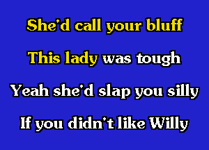 She'd call your bluff
This lady was tough
Yeah she'd slap you silly

If you didn't like Willy