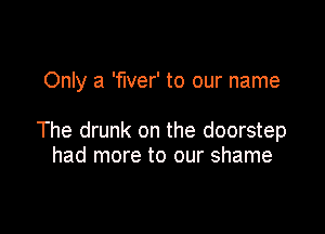 Only a 'fIver' to our name

The drunk on the doorstep
had more to our shame