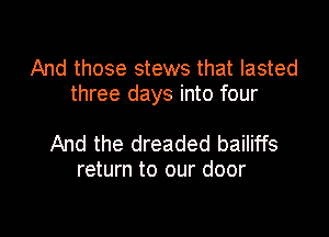 And those stews that lasted
three days into four

And the dreaded bailiffs
return to our door