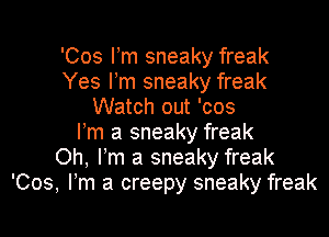 'Cos Fm sneaky freak
Yes I'm sneaky freak
Watch out 'cos

I'm a sneaky freak
Oh, I'm a sneaky freak
'Cos, Fm a creepy sneaky freak