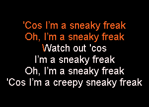 'Cos Pm a sneaky freak
Oh, Pm a sneaky freak
Watch out 'cos
Pm a sneaky freak
Oh, Pm a sneaky freak
'Cos Pm a creepy sneaky freak