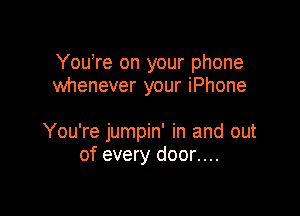 YouTe on your phone
whenever your iPhone

You're jumpin' in and out
of every door....