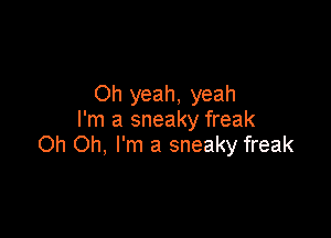 Oh yeah, yeah
I'm a sneaky freak

Oh Oh, I'm a sneaky freak