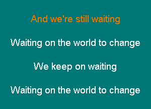 And we're still waiting
Waiting on the world to change
We keep on waiting

Waiting on the world to change