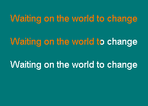 Waiting on the world to change
Waiting on the world to change

Waiting on the world to change