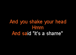 And you shake your head

Hmm
And said it's a shame