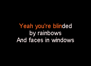 Yeah you're blinded

by rainbows
And faces in windows