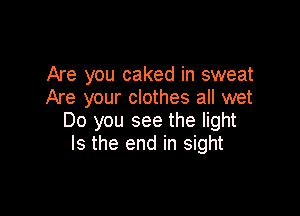 Are you caked in sweat
Are your clothes all wet

Do you see the light
Is the end in sight