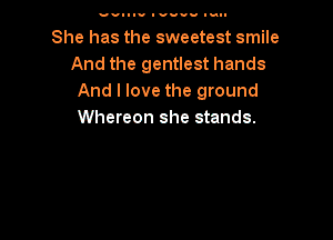 va-Iu I vuuu lun-

She has the sweetest smile
And the gentlest hands
And I love the ground
Whereon she stands.