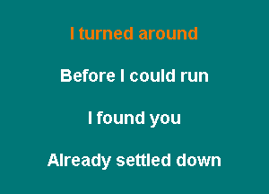 lturned around
Before I could run

I found you

Already settled down