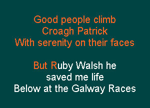 Good people climb
Croagh Patrick
With serenity on their faces

But Ruby Walsh he
saved me life
Below at the Galway Races