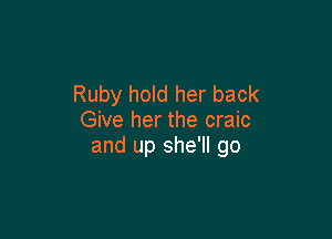 Ruby hold her back

Give her the craic
and up she'll go