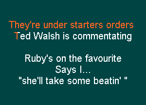 They're under starters orders
Ted Walsh is commentating

Ruby's on the favourite
Sayslu.
she'll take some beatin