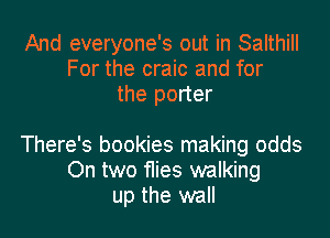 And everyone's out in Salthill
For the craic and for
the porter

There's bookies making odds
On two flies walking
up the wall