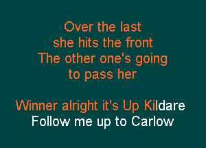 Over the last
she hits the front
The other one's going
to pass her

Winner alright it's Up Kildare
Follow me up to Carlow
