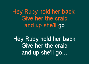 Hey Ruby hold her back
Give her the craic
and up she'll go

Hey Ruby hold her back
Give her the craic
and up she'll go...