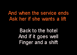 And when the service ends
Ask her if she wants a lift

Back to the hotel
And if it goes well
Finger and a shift