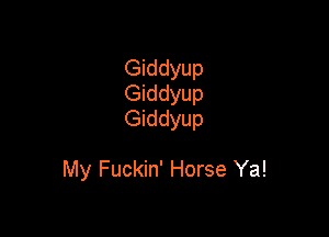 Giddyup
Giddyup
Giddyup

My Fuckin' Horse Ya!