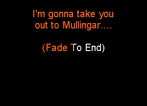 I'm gonna take you
out to Mullingar....

(Fade To End)