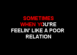 SOMETIMES
WHEN YOU'RE

FEELIN' LIKE A POOR
RELATION