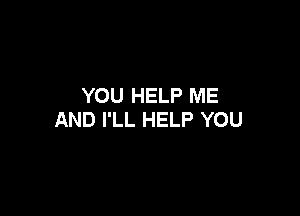 YOU HELP ME

AND I'LL HELP YOU