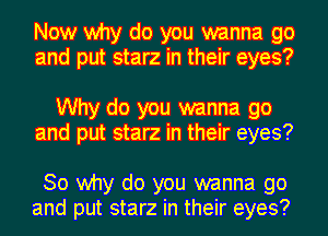 Now why do you wanna go
and put starz in their eyes?

Why do you wanna go
and put starz in their eyes?

30 why do you wanna go
and put starz in their eyes?