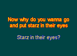 Now why do you wanna go
and put starz in their eyes

Starz in their eyes?