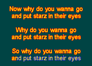 Now why do you wanna go
and put starz in their eyes

Why do you wanna go
and put starz in their eyes

30 why do you wanna go
and put starz in their eyes