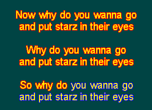 Now why do you wanna go
and put starz in their eyes

Why do you wanna go
and put starz in their eyes

30 why do you wanna go
and put starz in their eyes