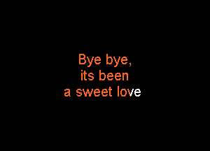Bye bye,

its been
a sweet love