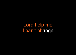 Lord help me

I can't change