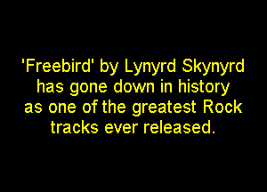 'Freebird' by Lynyrd Skynyrd
has gone down in history
as one of the greatest Rock
tracks ever released.