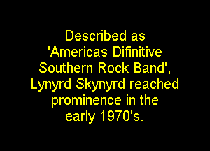 Described as
'Americas Difmitive
Southern Rock Band',

Lynyrd Skynyrd reached
prominence in the
early 1970's.