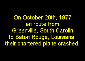 On October 20th, 1977
en route from
Greenville, South Carolin
to Baton Rouge, Louisiana,
their chartered plane crashed.