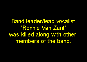 Band leaderllead vocalist
'Ronnie Van Zant'

was killed along with other
members of the band.