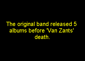The original band released 5

albums before 'Van Zants'
death.