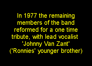In 1977 the remaining
members of the band
reformed for a one time
tribute, with lead vocalist
'Johnny Van Zant'
('Ronnies' younger brother)