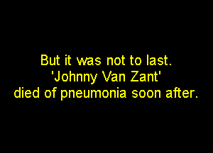 But it was not to last.

'Johnny Van Zant'
died of pneumonia soon after.