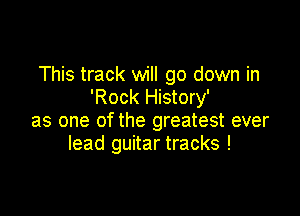 This track will go down in
'Rock History'

as one of the greatest ever
lead guitar tracks !